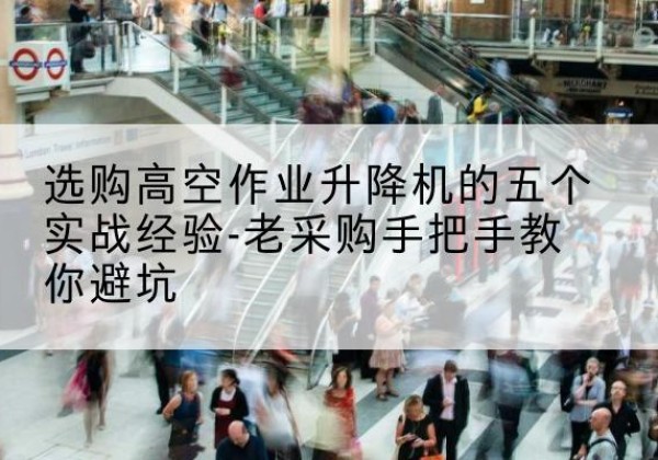中原高空作业升降机厂家-选购高空作业升降机的五个实战经验-老采购手把手教你避坑