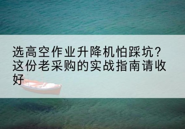 中原高空作业升降机厂家推荐-选高空作业升降机怕踩坑？这份老采购的实战指南请收好