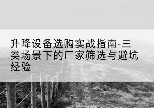 中原移动式升降机厂家推荐-升降设备选购实战指南-三类场景下的厂家筛选与避坑经验