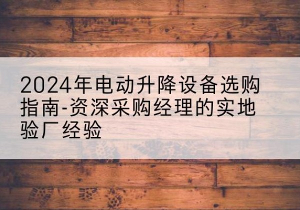 中原电动剪叉升降平台厂家-2024年电动升降设备选购指南-资深采购经理的实地验厂经验