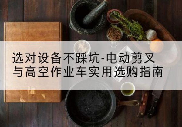 中原电动剪叉升降平台怎么选-选对设备不踩坑-电动剪叉与高空作业车实用选购指南