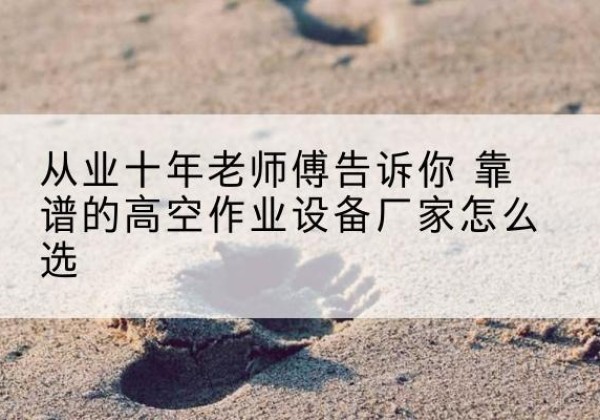 中原高空作业升降机厂家推荐-从业十年老师傅告诉你 靠谱的高空作业设备厂家怎么选