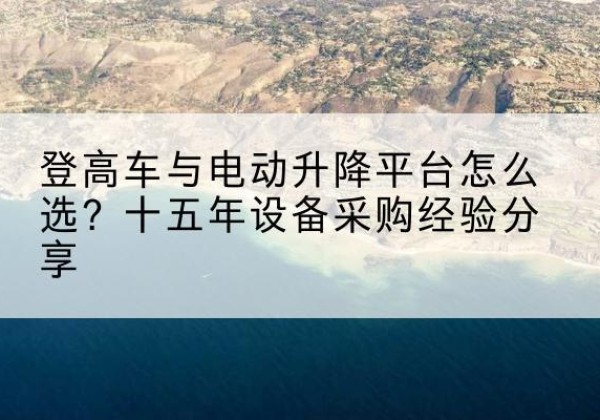 中原登高车厂家厂家-登高车与电动升降平台怎么选？十五年设备采购经验分享