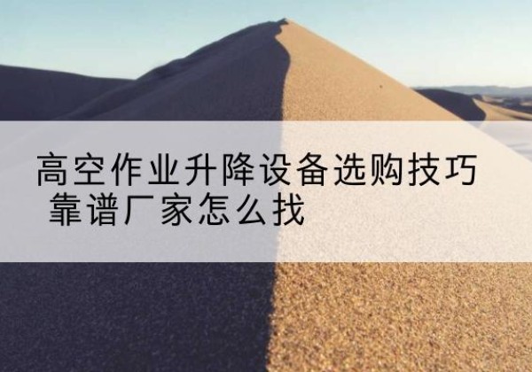 中原电动升降平台厂家推荐-高空作业升降设备选购技巧 靠谱厂家怎么找