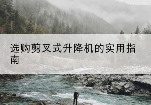中原剪叉式升降机怎么选-选购剪叉式升降机的实用指南
