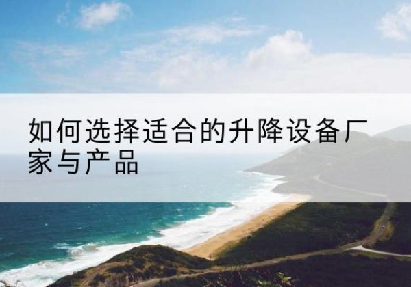 中原电动升降平台厂家-如何选择适合的升降设备厂家与产品