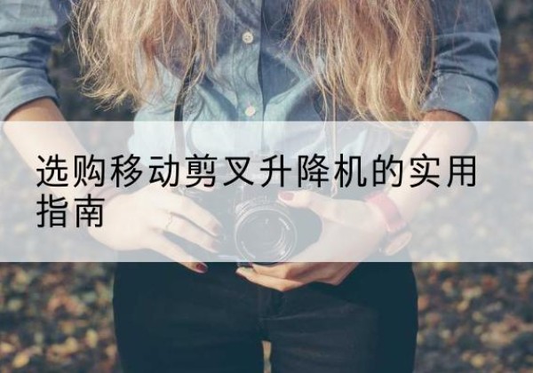 中原移动剪叉升降机怎么选-选购移动剪叉升降机的实用指南