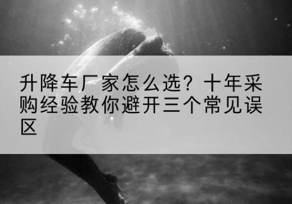 中原升降车厂家-怎么选？十年采购经验教你避开三个常见误区